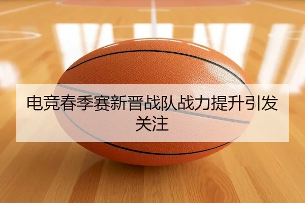 电竞春季赛新晋战队战力提升引发关注 | YMSports